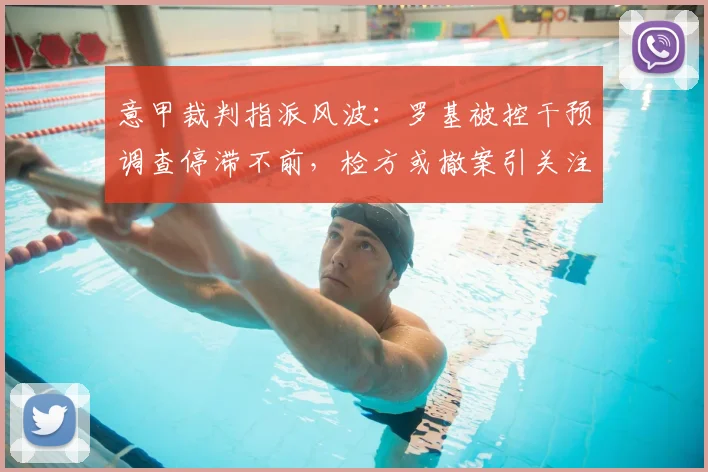意甲裁判指派风波：罗基被控干预调查停滞不前，检方或撤案引关注