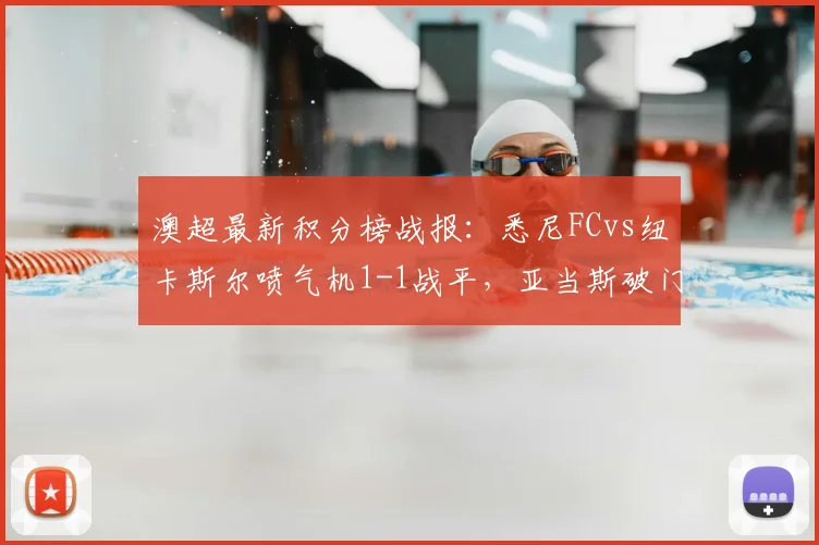 澳超最新积分榜战报:悉尼FCvs纽卡斯尔喷气机1-1战平,亚当斯破门难救主