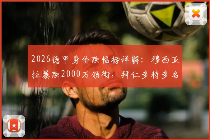 2026德甲身价跌幅榜详解:穆西亚拉暴跌2000万领衔,拜仁多特多名球星价值缩水原因分析
