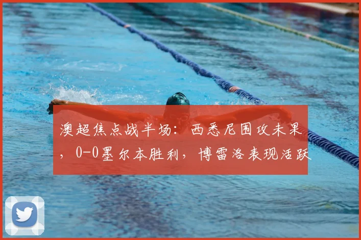 澳超焦点战半场：西悉尼围攻未果，0-0墨尔本胜利，博雷洛表现活跃