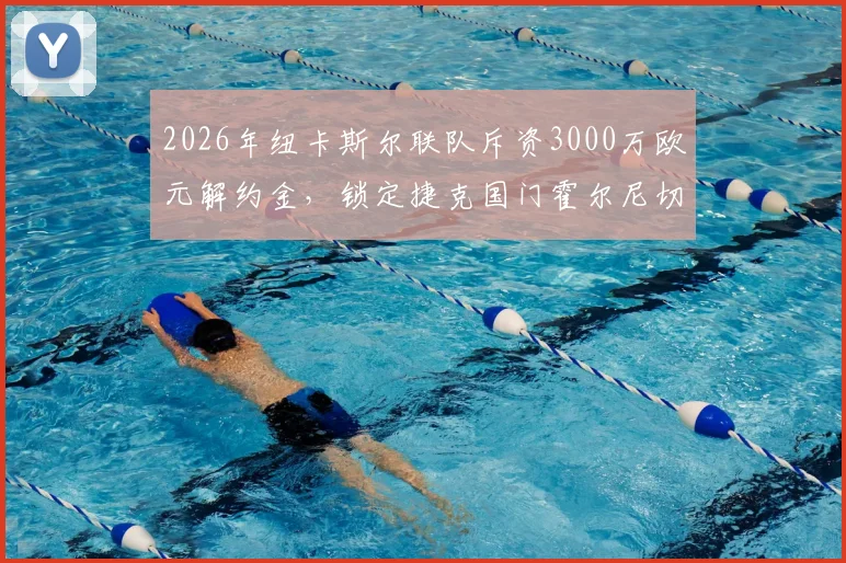 2026年纽卡斯尔联队斥资3000万欧元解约金，锁定捷克国门霍尔尼切克，门将位置重磅升级