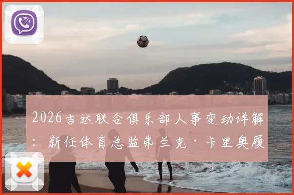 2026吉达联合俱乐部人事变动详解:新任体育总监弗兰克·卡里奥履历背景与前总监转顾问原因分析
