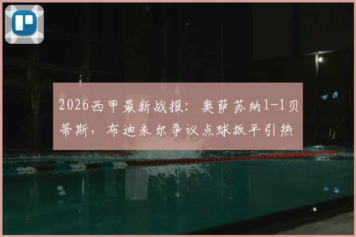 2026西甲最新战报：奥萨苏纳1-1贝蒂斯，布迪米尔争议点球扳平引热议，附判罚回放分析