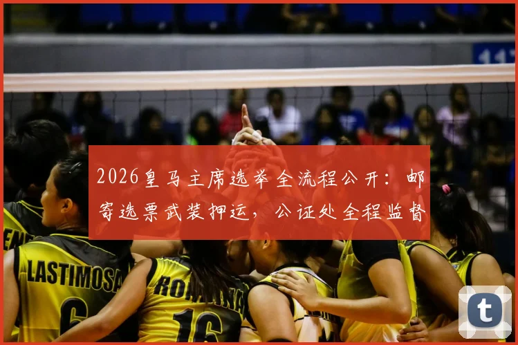 2026皇马主席选举全流程公开：邮寄选票武装押运，公证处全程监督介入，确保投票公正透明