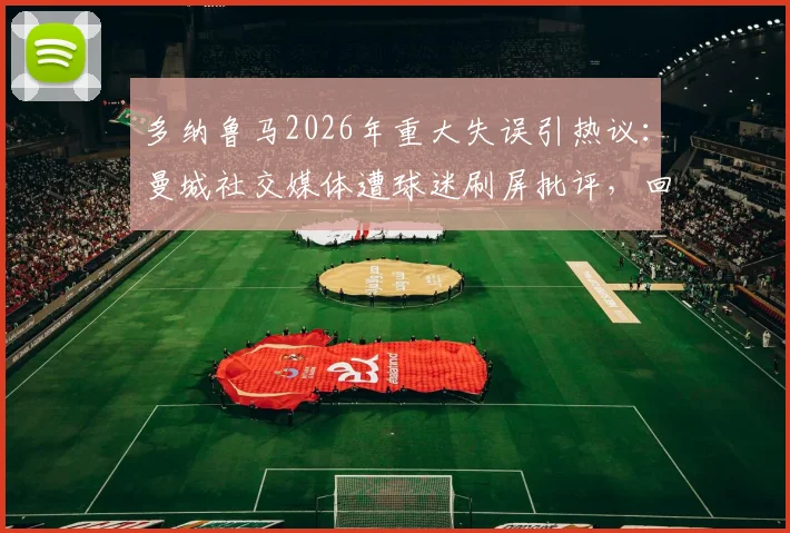 多纳鲁马2026年重大失误引热议：曼城社交媒体遭球迷刷屏批评，回顾门将离奇失误时刻