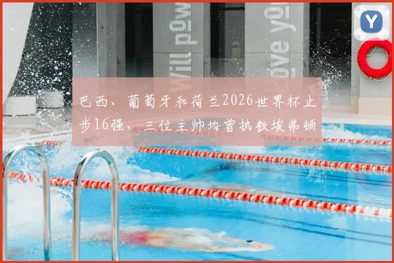 巴西、葡萄牙和荷兰2026世界杯止步16强,三位主帅均曾执教埃弗顿,是巧合还是宿命?