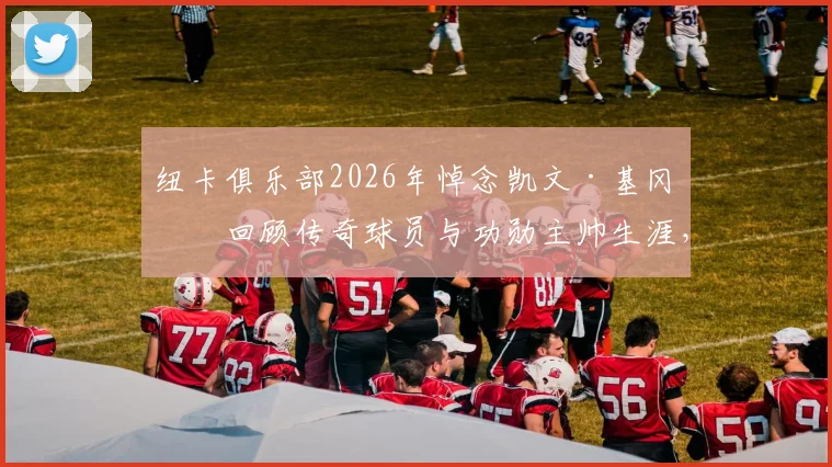 纽卡俱乐部2026年悼念凯文·基冈：回顾传奇球员与功勋主帅生涯，他对纽卡斯尔意味着什么