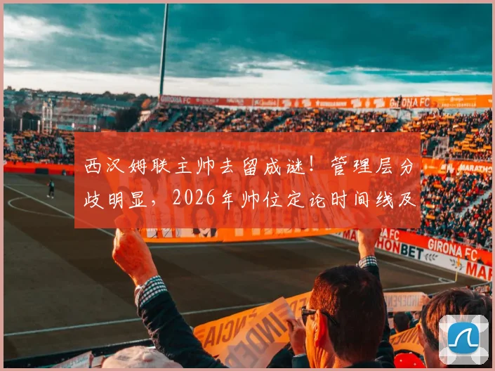 西汉姆联主帅去留成谜！管理层分歧明显，2026年帅位定论时间线及潜在继任者分析