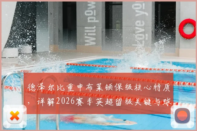 德泽尔比重申布莱顿保级核心特质,详解2026赛季英超留级关键与球迷关心问题