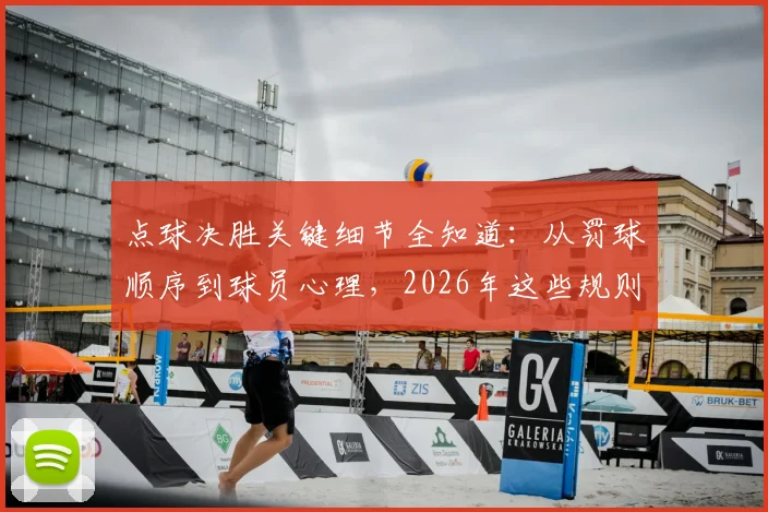 点球决胜关键细节全知道:从罚球顺序到球员心理,2026年这些规则与门道你必须懂