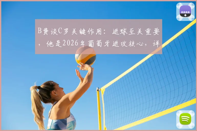 B费谈C罗关键作用:进球至关重要,他是2026年葡萄牙进攻核心,详解其对球队影响