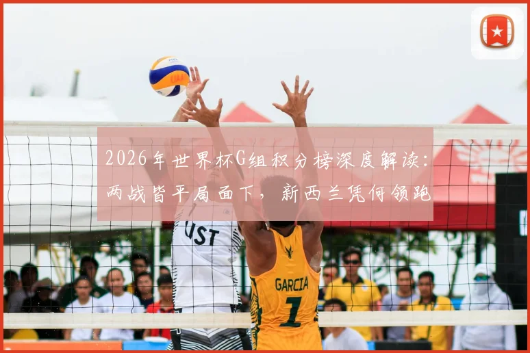 2026年世界杯G组积分榜深度解读：两战皆平局面下，新西兰凭何领跑，埃及问题出在哪里？