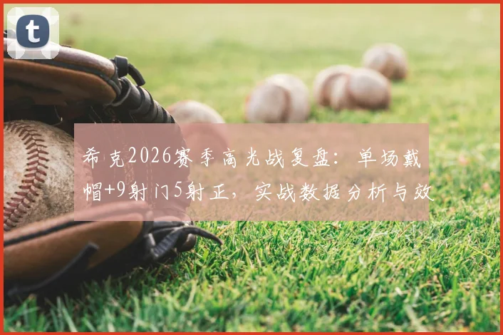 希克2026赛季高光战复盘：单场戴帽+9射门5射正，实战数据分析与效率解读