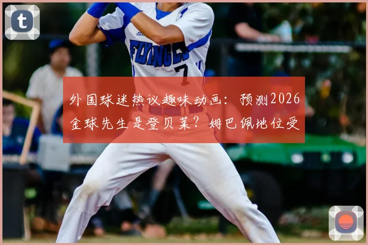 外国球迷热议趣味动画：预测2026金球先生是登贝莱？姆巴佩地位受挑战视频引热议