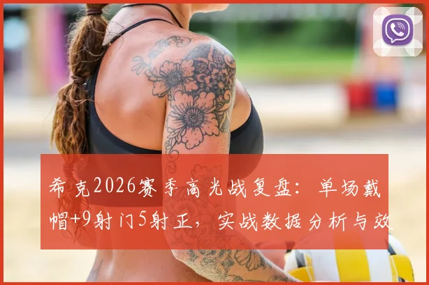 希克2026赛季高光战复盘：单场戴帽+9射门5射正，实战数据分析与效率解读